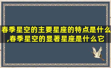 春季星空的主要星座的特点是什么,春季星空的显著星座是什么它 🍁 有什么特点